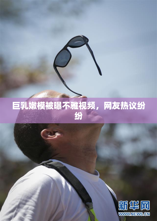巨乳嫩模被曝不雅视频，网友热议纷纷