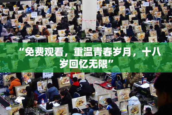 “免费观看，重温青春岁月，十八岁回忆无限”