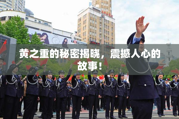 黄之重的秘密揭晓，震撼人心的故事！