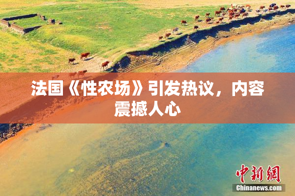 法国《性农场》引发热议，内容震撼人心