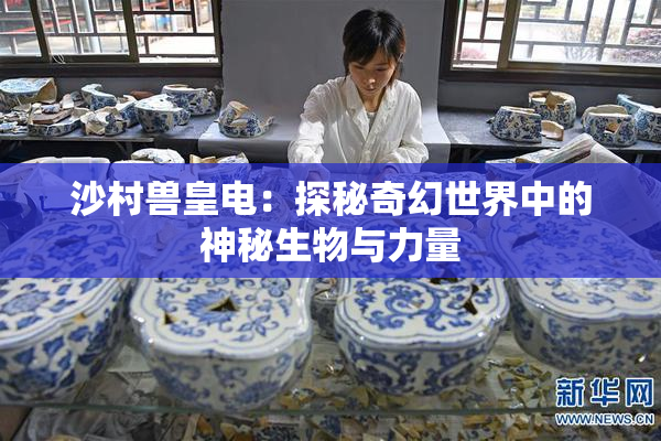 沙村兽皇电：探秘奇幻世界中的神秘生物与力量