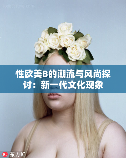 性欧美B的潮流与风尚探讨：新一代文化现象