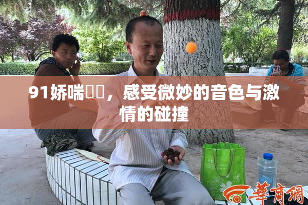 91娇喘❌‌，感受微妙的音色与激情的碰撞