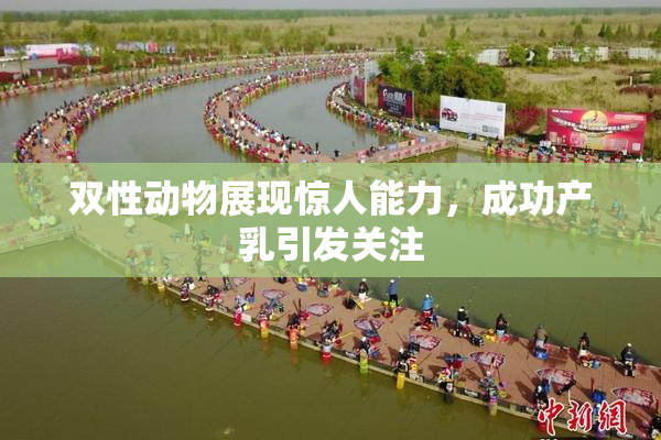 双性动物展现惊人能力，成功产乳引发关注