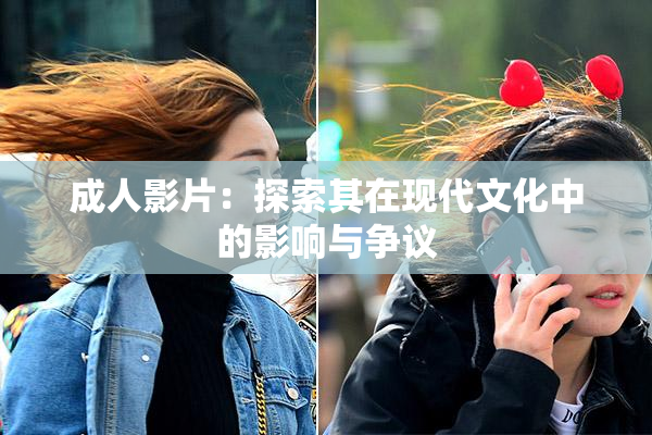 成人影片：探索其在现代文化中的影响与争议