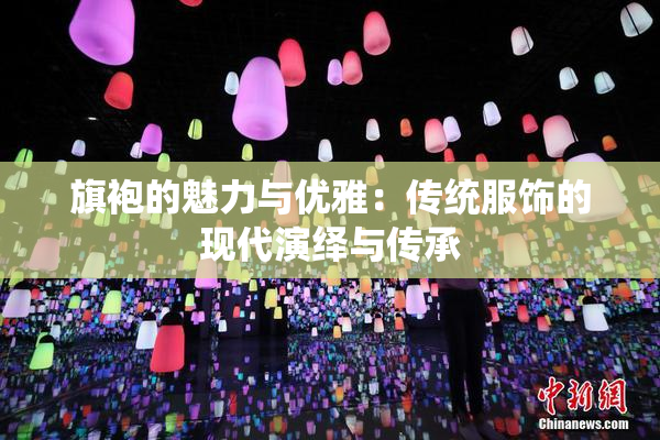 旗袍的魅力与优雅：传统服饰的现代演绎与传承