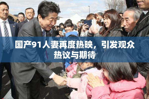 国产91人妻再度热映，引发观众热议与期待