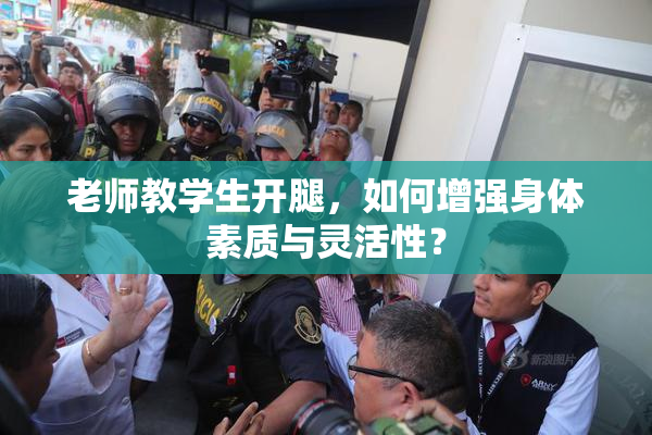 老师教学生开腿，如何增强身体素质与灵活性？