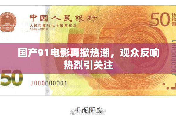 国产91电影再掀热潮，观众反响热烈引关注