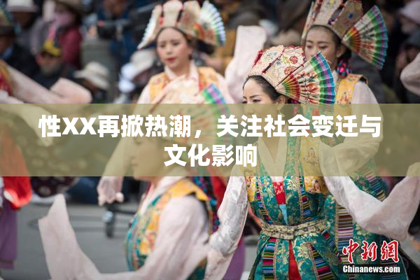 性XX再掀热潮，关注社会变迁与文化影响