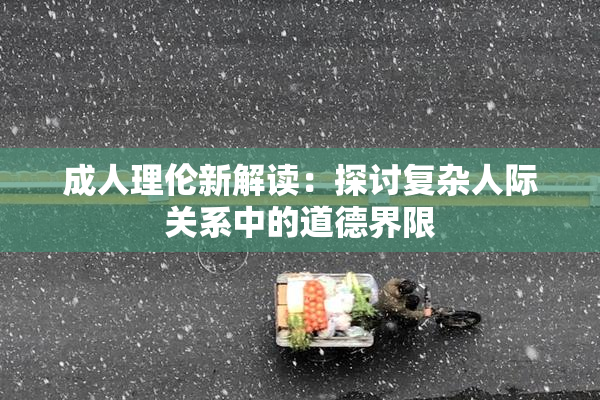 成人理伦新解读：探讨复杂人际关系中的道德界限