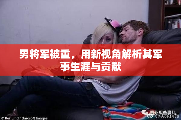 男将军被重，用新视角解析其军事生涯与贡献