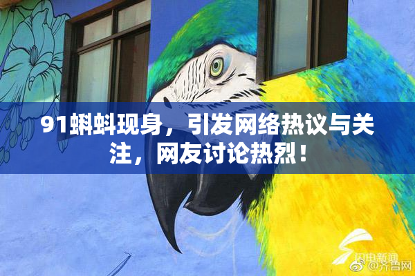 91蝌蚪现身，引发网络热议与关注，网友讨论热烈！