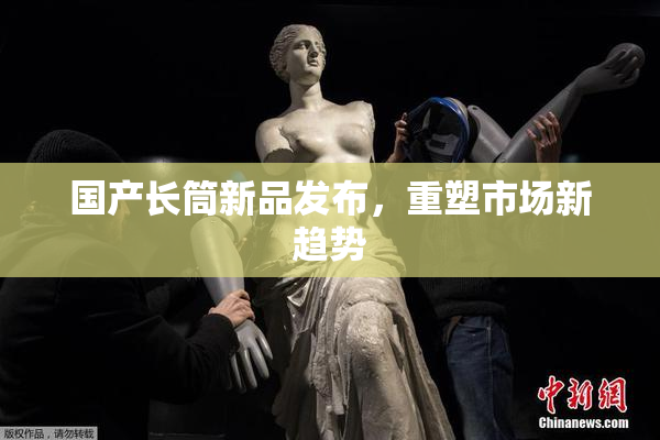 国产长筒新品发布，重塑市场新趋势
