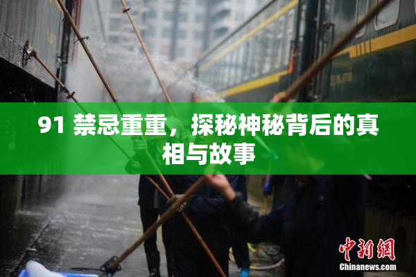 91 禁忌重重，探秘神秘背后的真相与故事