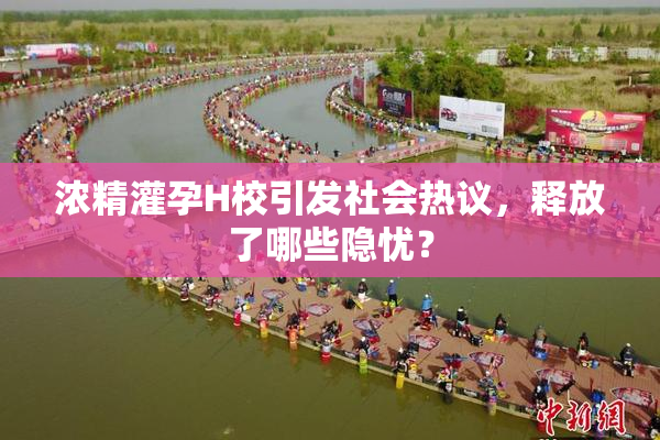 浓精灌孕H校引发社会热议，释放了哪些隐忧？