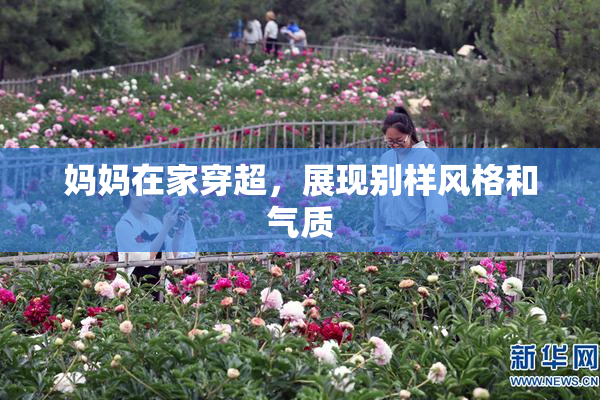 妈妈在家穿超，展现别样风格和气质