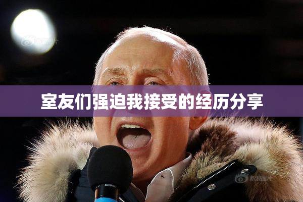 室友们强迫我接受的经历分享
