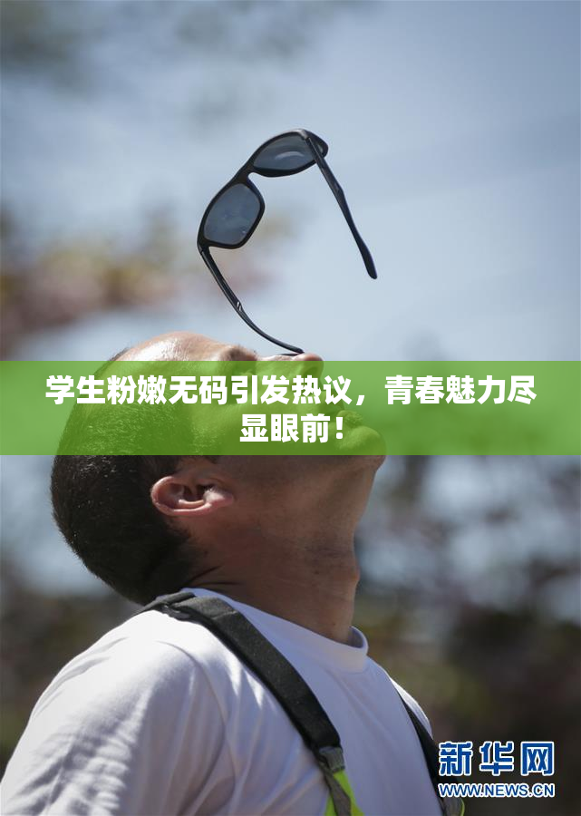 学生粉嫩无码引发热议，青春魅力尽显眼前！