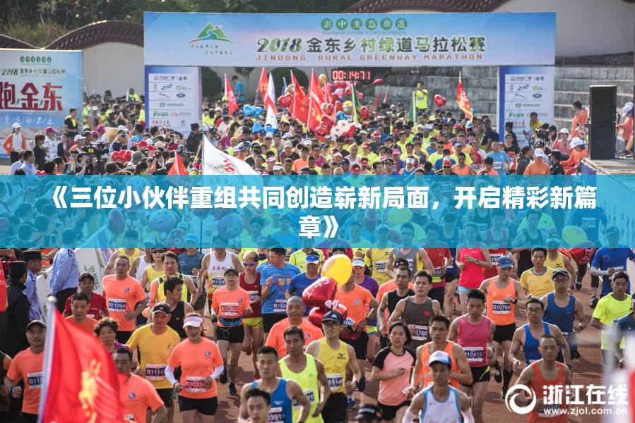 《三位小伙伴重组共同创造崭新局面，开启精彩新篇章》