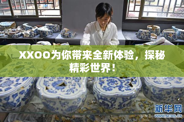 XXOO为你带来全新体验，探秘精彩世界！