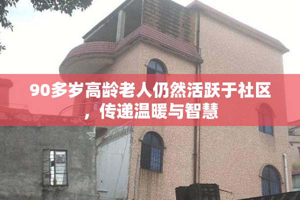 90多岁高龄老人仍然活跃于社区，传递温暖与智慧