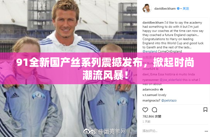 91全新国产丝系列震撼发布，掀起时尚潮流风暴！