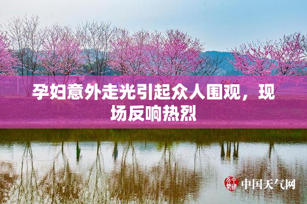 孕妇意外走光引起众人围观，现场反响热烈