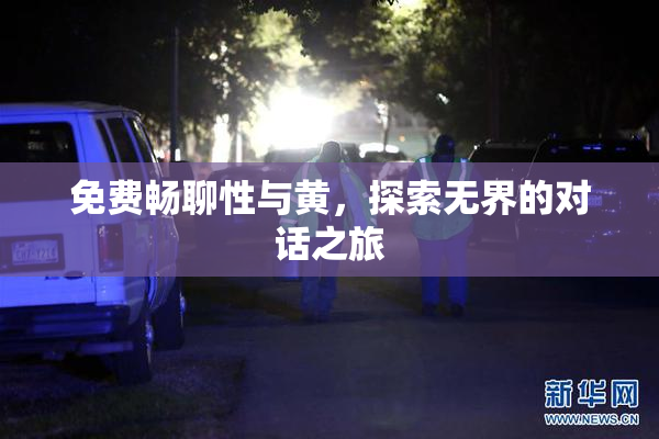 免费畅聊性与黄，探索无界的对话之旅