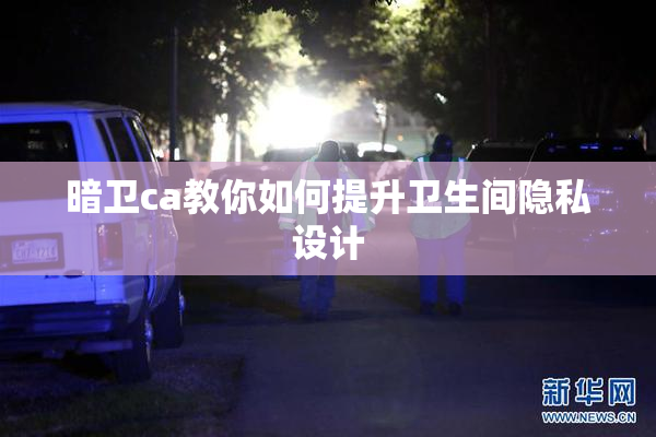 暗卫ca教你如何提升卫生间隐私设计