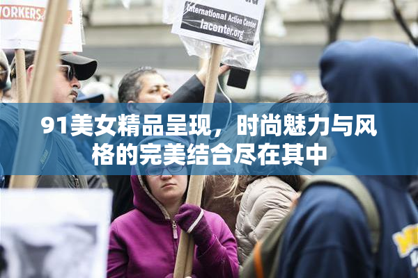 91美女精品呈现，时尚魅力与风格的完美结合尽在其中