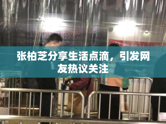 张柏芝分享生活点滴，引发网友热议关注