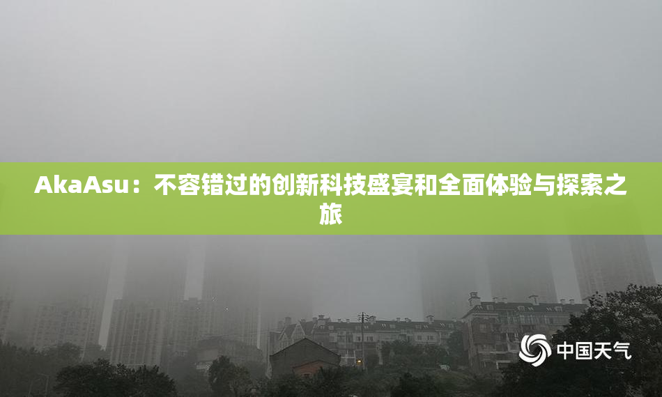 AkaAsu：不容错过的创新科技盛宴和全面体验与探索之旅