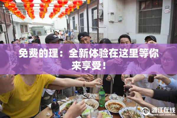 免费的理：全新体验在这里等你来享受！