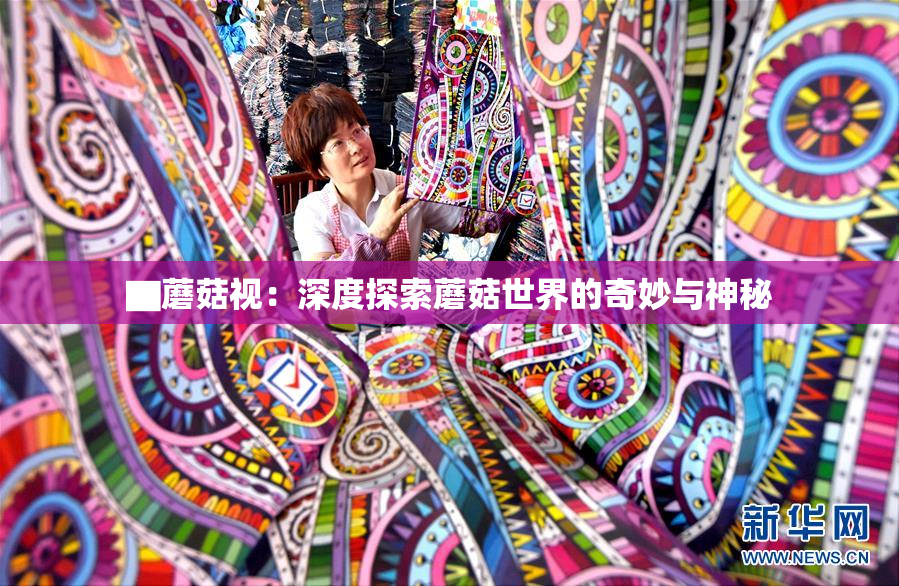 ▇蘑菇视：深度探索蘑菇世界的奇妙与神秘