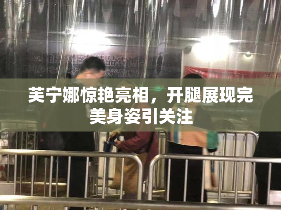 芙宁娜惊艳亮相，开腿展现完美身姿引关注