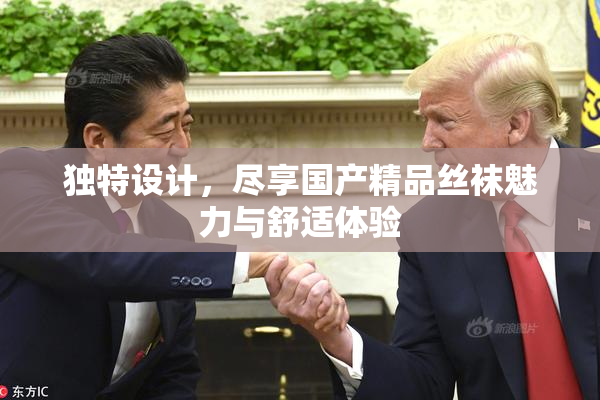 独特设计，尽享国产精品丝袜魅力与舒适体验