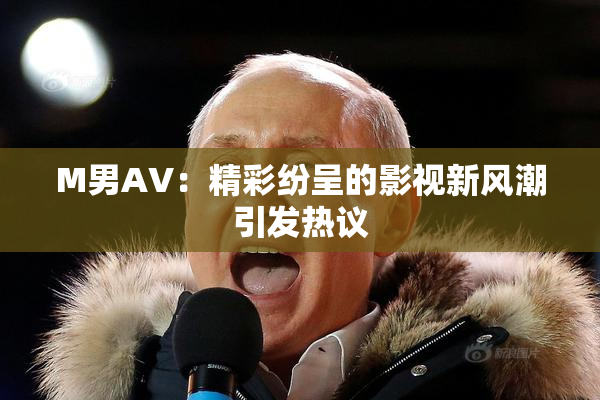 M男AV：精彩纷呈的影视新风潮引发热议