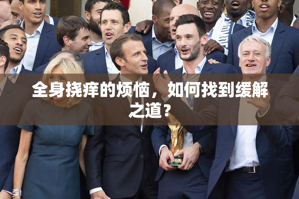 全身挠痒的烦恼，如何找到缓解之道？