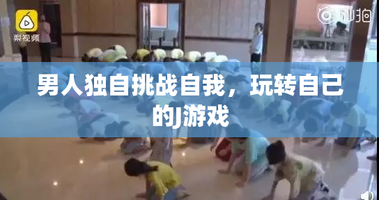 男人独自挑战自我，玩转自己的J游戏