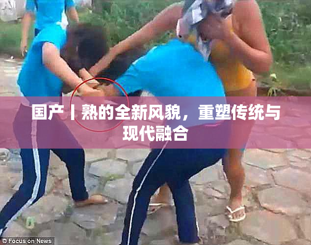 国产丨熟的全新风貌，重塑传统与现代融合