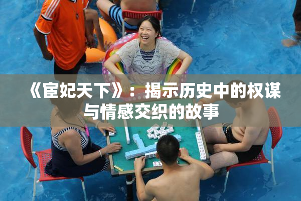 《宦妃天下》：揭示历史中的权谋与情感交织的故事
