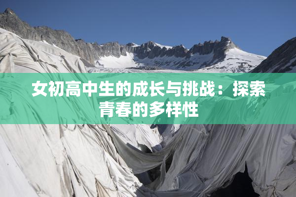 女初高中生的成长与挑战：探索青春的多样性