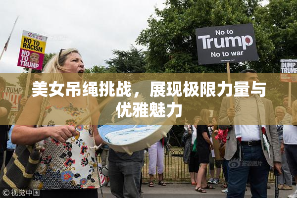 美女吊绳挑战，展现极限力量与优雅魅力
