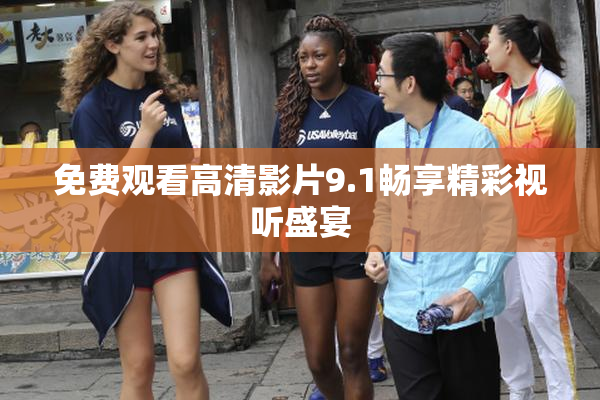 免费观看高清影片9.1畅享精彩视听盛宴