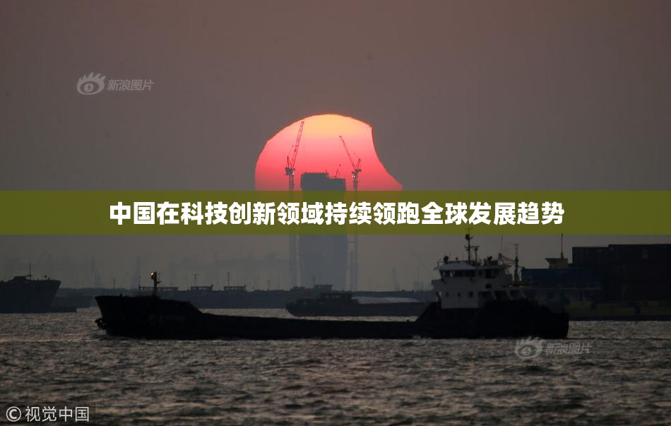 中国在科技创新领域持续领跑全球发展趋势
