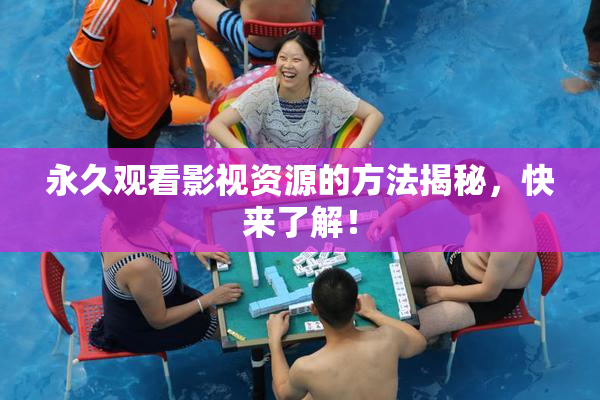 永久观看影视资源的方法揭秘，快来了解！