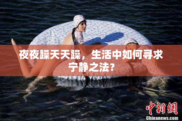 夜夜躁天天躁，生活中如何寻求宁静之法？