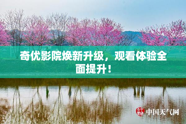 奇优影院焕新升级，观看体验全面提升！