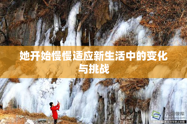 她开始慢慢适应新生活中的变化与挑战